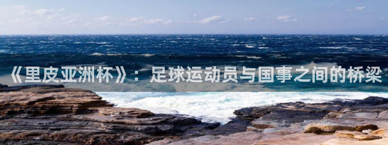 今年世界杯:《里皮亚洲杯》:足球运动员与国事之间的桥梁