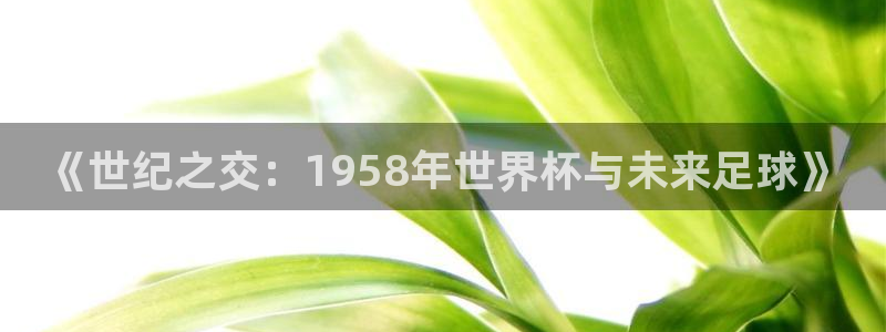 免费足球比赛直播高清:《世纪之交:1958年世界杯与未来足球》