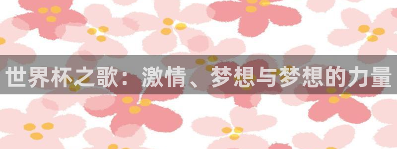 世界杯预选赛赛程表:世界杯之歌:激情、梦想与梦想的力量